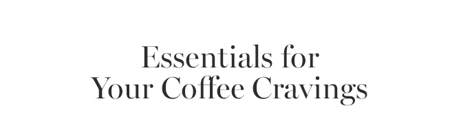 Essentials for Your Coffee Cravings