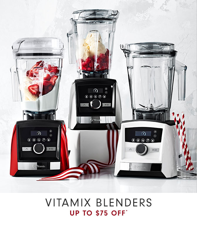 VITAMIX BLENDERS UP TO $75 OFF*