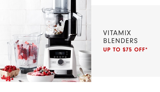 VITAMIX BLENDERS - UP TO $75 OFF*