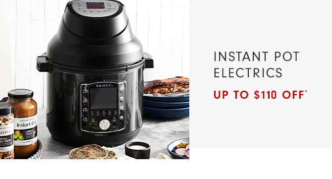 INSTANT POT ELECTRICS - UP TO $80 OFF*