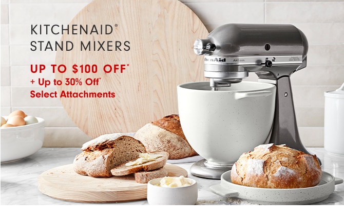 KITCHEN STAND MIXERS - UP TO $100 OFF* + Up to 30% Off* Select Attachments