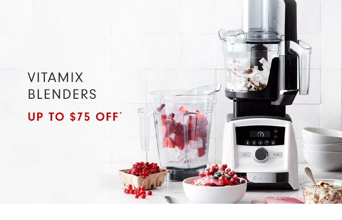 VITAMIX BLENDERS - UP TO $75 OFF*