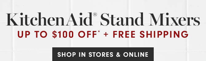 KitchenAid® Stand Mixers UP TO $100 OFF* + FREE SHIPPING - SHOP IN STORES & ONLINE