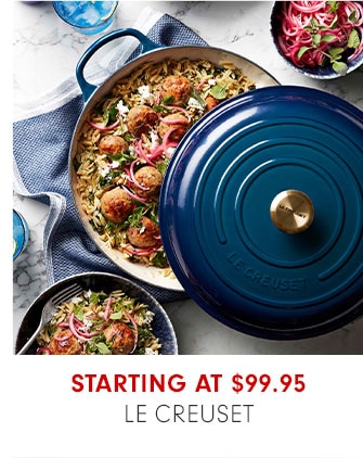 STARTING AT $99.95 LE CREUSET