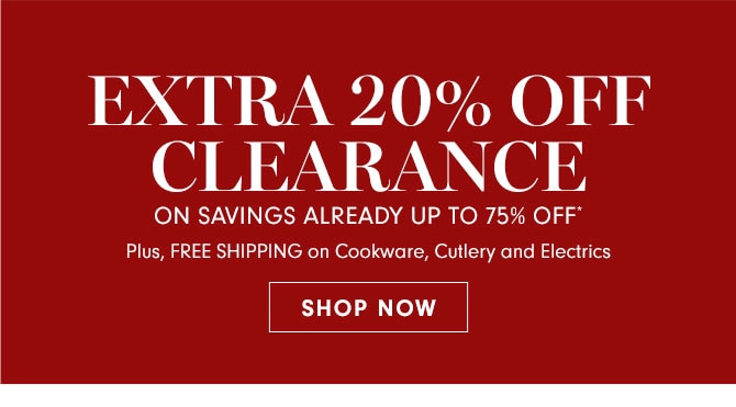 EXTRA 20% OFF CLEARANCE ON SAVINGS ALREADY UP TO 75% OFF* Plus, FREE SHIPPING on Cookware, Cutlery and Electrics - SHOP NOW 