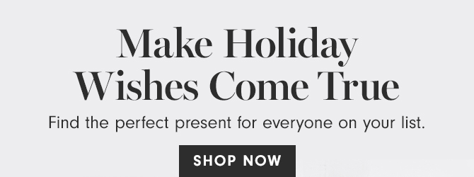 Make Holiday Wishes Come True - SHOP NOW