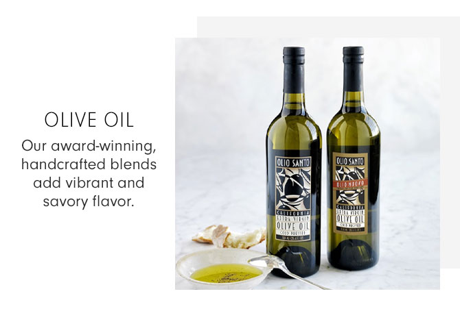 OLIVE OIL - Our award-winning, handcrafted blends add vibrant and savory flavor.