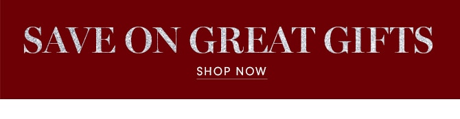 SAVE ON GREAT GIFTS - SHOP NOW