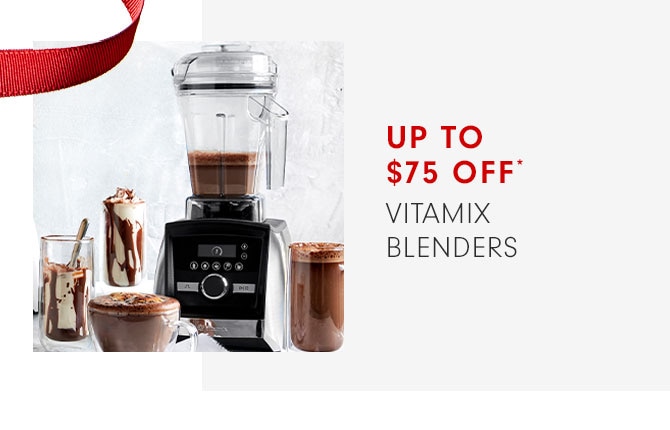 UP TO $75 OFF* VITAMIX BLENDERS