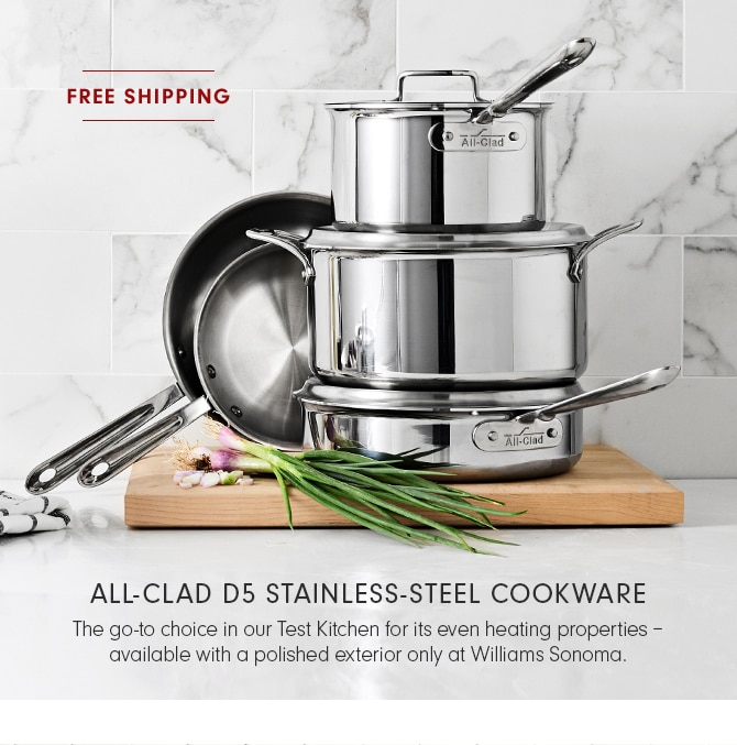 ALL-CLAD D5 STAINLESS-STEEL COOKWARE - The go-to choice in our Test Kitchen for its even heating properties – available with a polished exterior only at Williams Sonoma. 