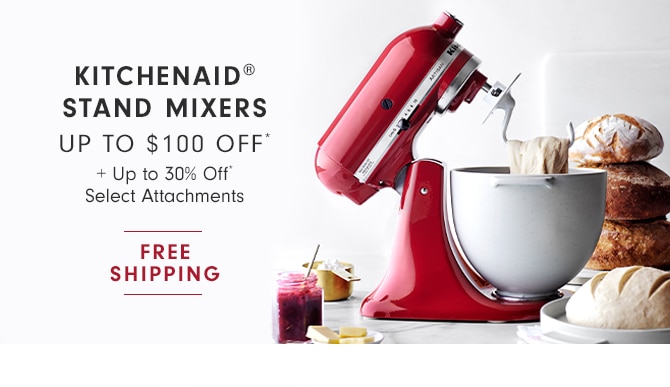 KITCHENAID® STAND MIXERS - UP TO $100 OFF* + Up to 30% Off* Select Attachments + FREE SHIPPING