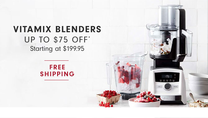 VITAMIX BLENDERS UP TO $75 OFF* - Starting at $199.95