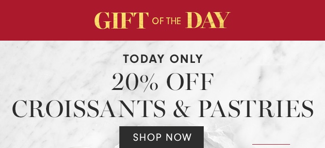 GIFT OF THE DAY - 20% OFF CROISSANTS & PASTRIES - SHOP NOW