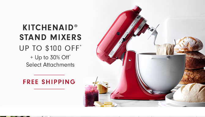 KITCHENAID® STAND MIXERS - UP TO $100 OFF* + Up to 30% Off* Select Attachments + FREE SHIPPING