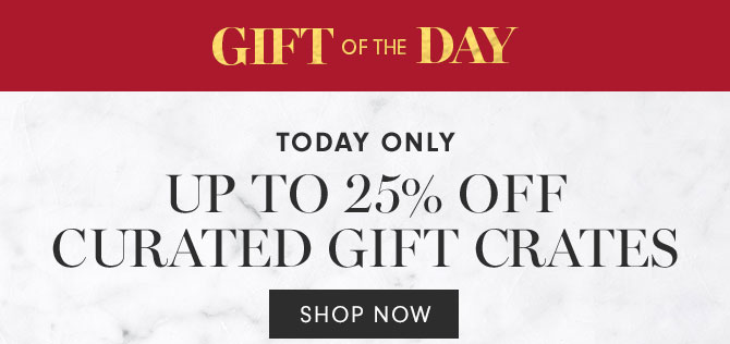 GIFT OF THE DAY - TODAY ONLY - UP TO 25% OFF CURATED GIFT CRATES - SHOP NOW