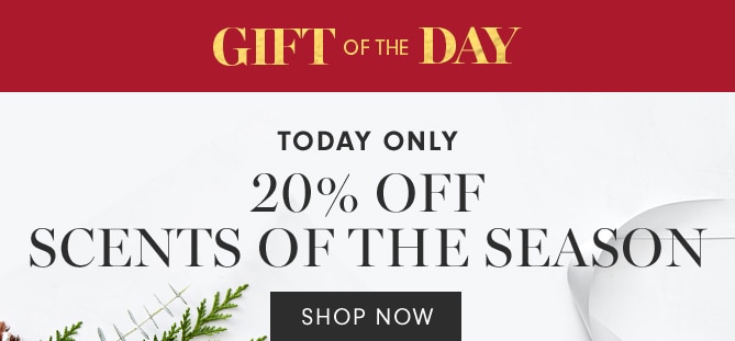 GIFT OF THE DAY - 20% OFF SCENTS OF THE SEASON - SHOP NOW