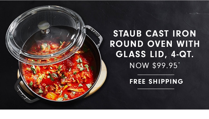 STAUB CAST IRON ROUND OVEN WITH GLASS LID, 4-QT. - NOW $99.95* + FREE SHIPPING