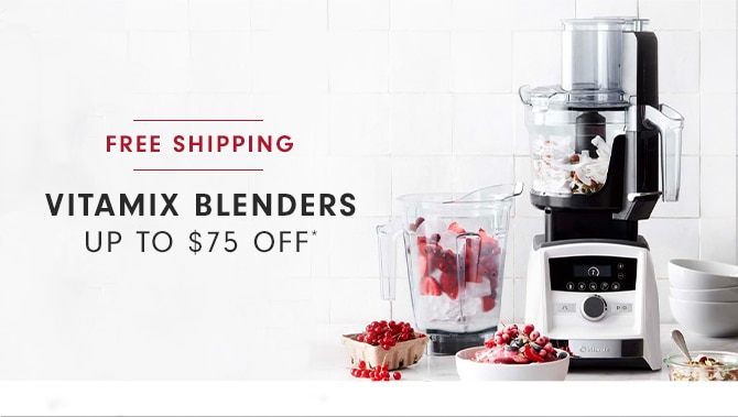 VITAMIX BLENDERS - UP TO $75 OFF*