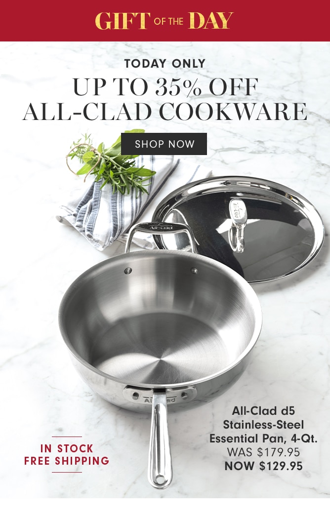 GIFT OF THE DAY - UP TO 35% OFF ALL-CLAD COOKWARE - SHOP NOW - All-Clad d5 Stainless-Steel Essential Pan, 4-Qt. - NOW $129.95