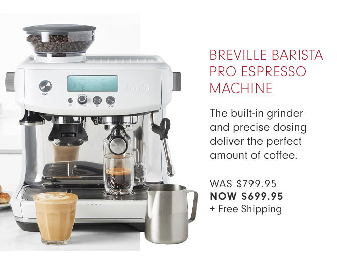 BREVILLE BARISTA PRO ESPRESSO MACHINE - The built-in grinder and precise dosing deliver the perfect amount of coffee. WAS $799.95 NOW $699.95 + Free Shipping