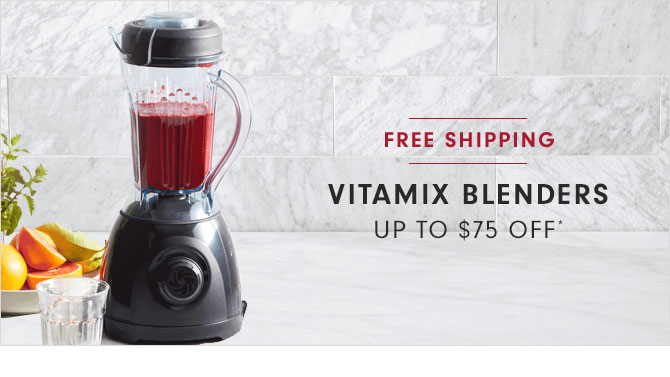 VITAMIX BLENDERS UP TO $75 OFF*