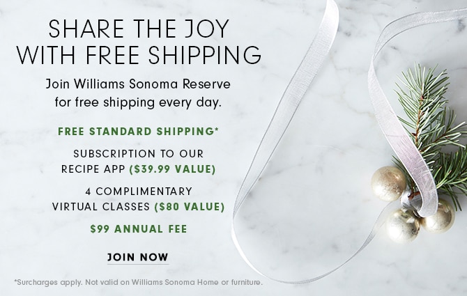 SHARE THE JOY WITH FREE SHIPPING - Join Williams Sonoma Reserve for free shipping every day. JOIN NOW