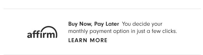 Buy Now, Pay Later - You decide your monthly payment option in just a few clicks. LEARN MORE