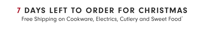 7 DAYS LEFT TO ORDER FOR CHRISTMAS - Free Shipping on Cookware, Electrics, Cutlery and Sweet Food*