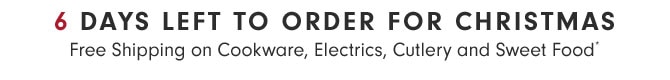 6 DAYS LEFT TO ORDER FOR CHRISTMAS - Free Shipping on Cookware, Electrics, Cutlery and Sweet Food*