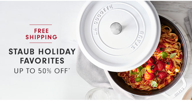 STAUB HOLIDAY FAVORITES UP TO 50% OFF*