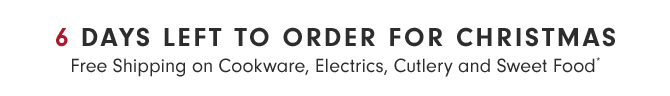 6 DAYS LEFT TO ORDER FOR CHRISTMAS - Free Shipping on Cookware, Electrics, Cutlery and Sweet Food*