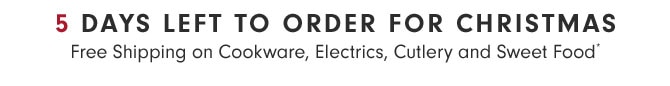 5 DAYS LEFT TO ORDER FOR CHRISTMAS - Free Shipping on Cookware, Electrics, Cutlery and Sweet Food*