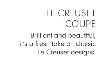 LE CREUSET COUPE - Brilliant and beautiful, it’s a fresh take on classic Le Creuset designs.