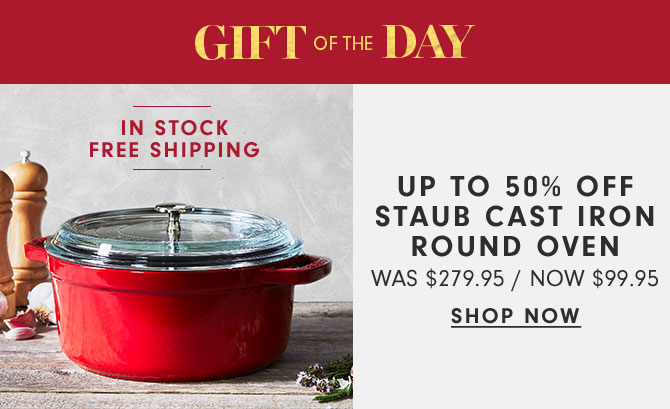 GIFT OF THE DAY - UP TO 50% OFF STAUB CAST IRON ROUND OVEN NOW $99.95 - SHOP NOW