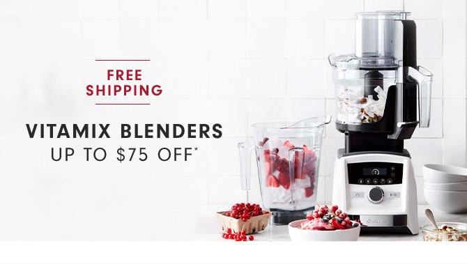 VITAMIX BLENDERS UP TO $75 OFF*