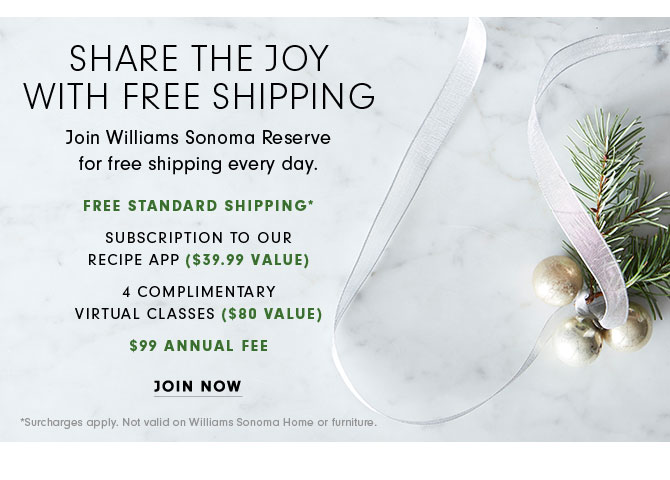 SHARE THE JOY WITH FREE SHIPPING - Join Williams Sonoma Reserve for free shipping every day. JOIN NOW