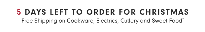 5 DAYS LEFT TO ORDER FOR CHRISTMAS - Free Shipping on Cookware, Electrics, Cutlery and Sweet Food*