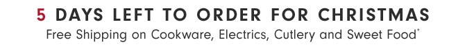 5 DAYS LEFT TO ORDER FOR CHRISTMAS - Free Shipping on Cookware, Electrics, Cutlery and Sweet Food*