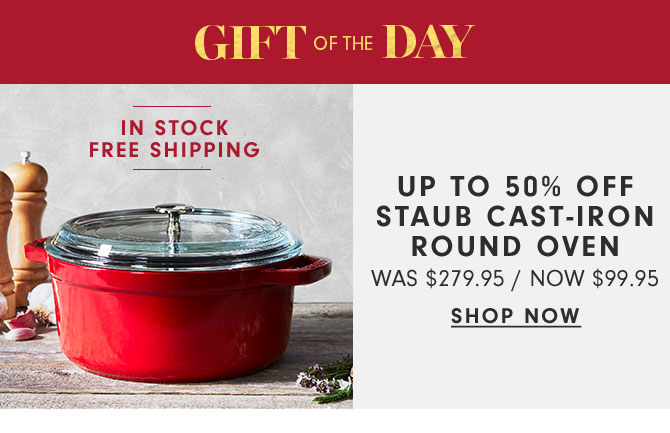 GIFT OF THE DAY - UP TO 50% OFF STAUB CAST-IRON ROUND OVEN NOW $99.95 - SHOP NOW