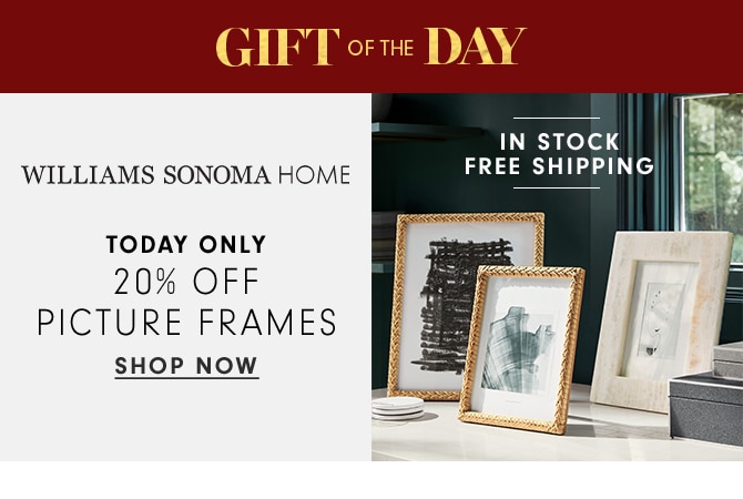 GIFT OF THE DAY - WILLIAMS SONOMA HOME - 20% OFF SELECT PICTURE FRAMES - SHOP NOW