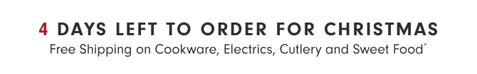 4 DAYS LEFT TO ORDER FOR CHRISTMAS - Free Shipping on Cookware, Electrics, Cutlery and Sweet Food*