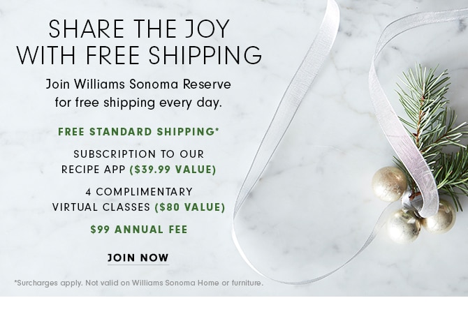 SHARE THE JOY WITH FREE SHIPPING - Join Williams Sonoma Reserve for free shipping every day. JOIN NOW