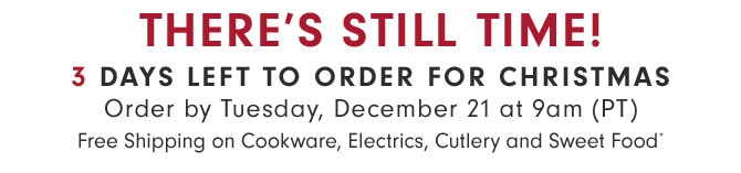 THERE'S STILL TIME! 3 DAYS LEFT TO ORDER FOR CHRISTMAS - Free Shipping on Cookware, Electrics, Cutlery and Sweet Food*