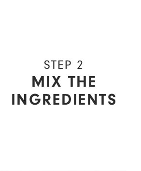 STEP 2 - MIX THE INGREDIENTS