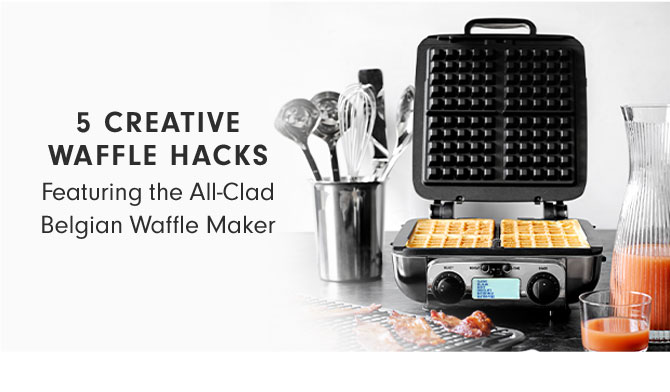 5 CREATIVE WAFFLE HACKS - Featuring the All-Clad Belgian Waffle Maker