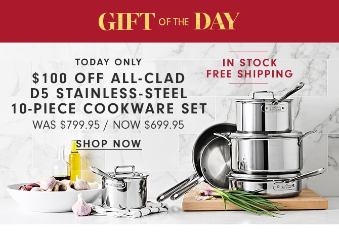 GIFT OF THE DAY - $100 OFF ALL-CLAD D5 STAINLESS-STEEL 10-PIECE COOKWARE SET - SHOP NOW