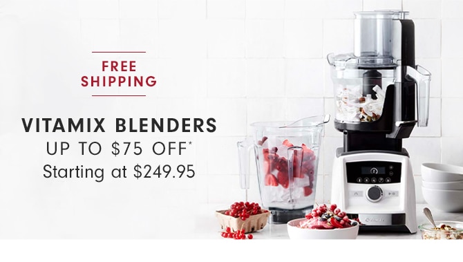 VITAMIX BLENDERS UP TO $75 OFF* Starting at $399.95