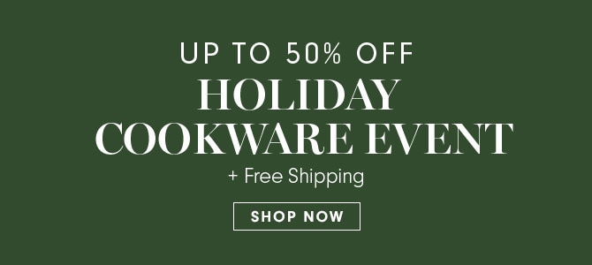 UP TO 50% OFF HOLIDAY COOKWARE EVENT + Free Shipping - SHOP NOW