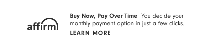 affirm - Buy Now, Pay Later You decide your monthly payment option in just a few clicks. - LEARN MORE