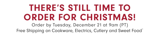 THERE'S STILL TIME! TOMORROW IS THE LAST DAY TO ORDER FOR CHRISTMAS - Free Shipping on Cookware, Electrics, Cutlery and Sweet Food*